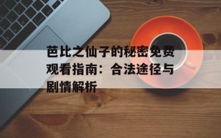 芭比之仙子的秘密免费观看指南：合法途径与剧情解析