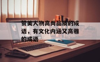 赞美人物高尚品质的成语，有文化内涵又高雅的成语