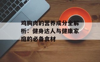 鸡胸肉的营养成分全解析：健身达人与健康家庭的必备食材