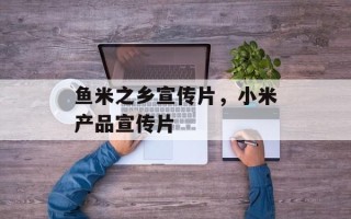 鱼米之乡宣传片，小米产品宣传片