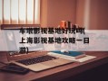 车墩影视基地好玩吗(上海影视基地攻略一日游)