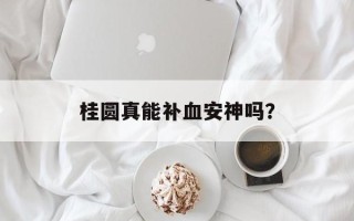桂圆真能补血安神吗？