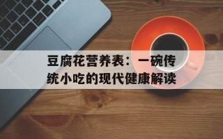 豆腐花营养表：一碗传统小吃的现代健康解读