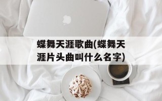 蝶舞天涯歌曲(蝶舞天涯片头曲叫什么名字)