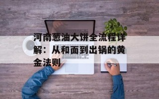 河南葱油大饼全流程详解：从和面到出锅的黄金法则