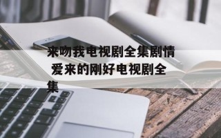 来吻我电视剧全集剧情 爱来的刚好电视剧全集
