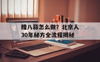 腊八蒜怎么做？北京人30年秘方全流程揭秘