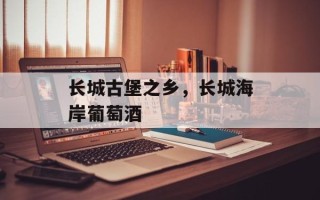长城古堡之乡，长城海岸葡萄酒