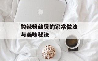 酸辣粉丝煲的家常做法与美味秘诀