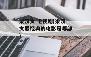 梁汉文 电视剧(梁汉文最经典的电影是哪部)