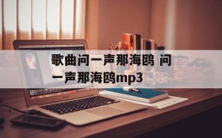 歌曲问一声那海鸥 问一声那海鸥mp3