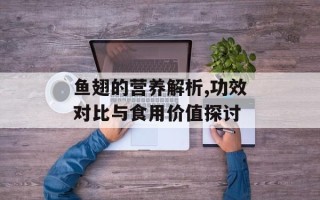 鱼翅的营养解析,功效对比与食用价值探讨