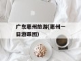 广东惠州旅游(惠州一日游跟团)