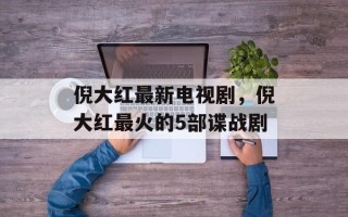 倪大红最新电视剧，倪大红最火的5部谍战剧