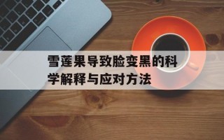 雪莲果导致脸变黑的科学解释与应对方法