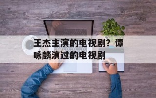 王杰主演的电视剧？谭咏麟演过的电视剧