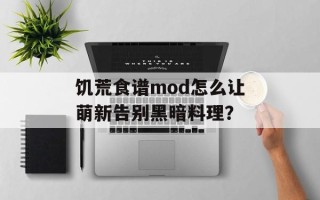 饥荒食谱mod怎么让萌新告别黑暗料理？