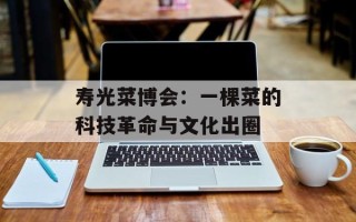 寿光菜博会：一棵菜的科技革命与文化出圈