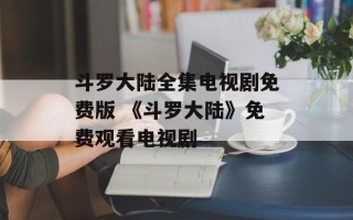 斗罗大陆全集电视剧免费版 《斗罗大陆》免费观看电视剧