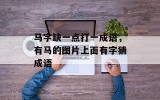马字缺一点打一成语，有马的图片上面有字猜成语