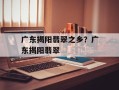 广东揭阳翡翠之乡？广东揭阳翡翠