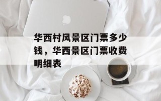 华西村风景区门票多少钱，华西景区门票收费明细表