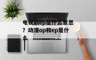 电视剧ep是什么意思？动漫op和ep是什么