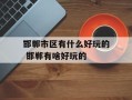 邯郸市区有什么好玩的 邯郸有啥好玩的