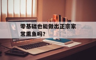 零基础也能做出正宗家常熏鱼吗？