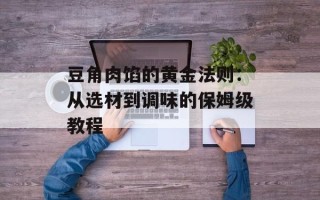 豆角肉馅的黄金法则：从选材到调味的保姆级教程