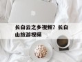长白云之乡视频？长白山旅游视频