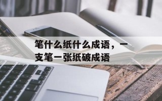 笔什么纸什么成语，一支笔一张纸破成语