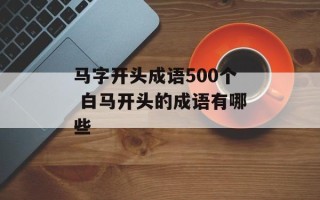 马字开头成语500个 白马开头的成语有哪些
