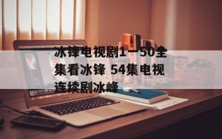 冰锋电视剧1一50全集看冰锋 54集电视连续剧冰峰