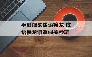 手到擒来成语接龙 成语接龙游戏闯关秒玩