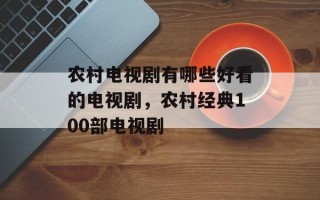 农村电视剧有哪些好看的电视剧，农村经典100部电视剧
