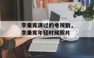 李秉宪演过的电视剧，李秉宪年轻时候照片