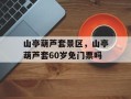 山亭葫芦套景区，山亭葫芦套60岁免门票吗