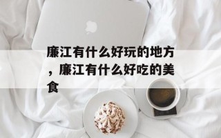 廉江有什么好玩的地方，廉江有什么好吃的美食