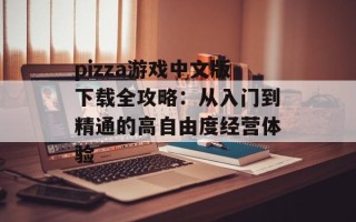 pizza游戏中文版下载全攻略：从入门到精通的高自由度经营体验