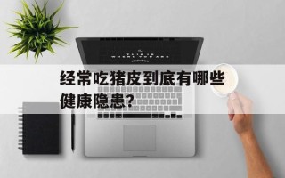 经常吃猪皮到底有哪些健康隐患？