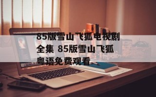 85版雪山飞狐电视剧全集 85版雪山飞狐粤语免费观看