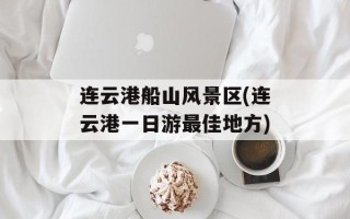 连云港船山风景区(连云港一日游最佳地方)