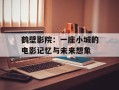 鹤壁影院：一座小城的电影记忆与未来想象