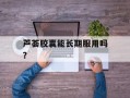 芦荟胶囊能长期服用吗？
