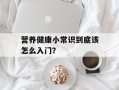 营养健康小常识到底该怎么入门？