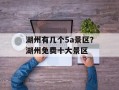 湖州有几个5a景区？湖州免费十大景区