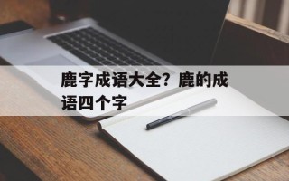 鹿字成语大全？鹿的成语四个字