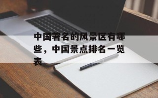 中国著名的风景区有哪些，中国景点排名一览表