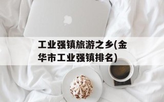 工业强镇旅游之乡(金华市工业强镇排名)